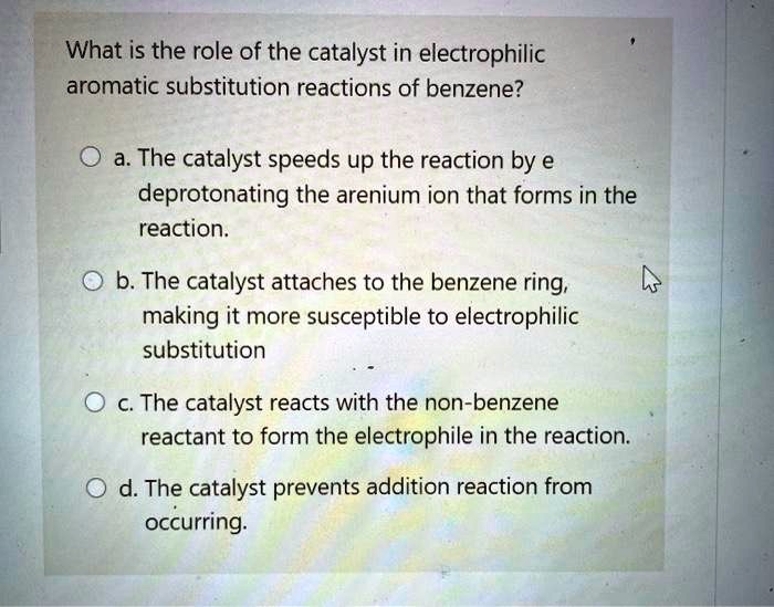 SOLVED What is the role of the catalyst in electrophilic aromatic