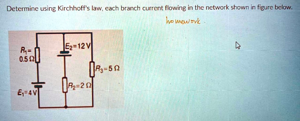 Determine using Kirchhoff's law, each branch current flowing in the network shown in figure below.
E2 = 12 V
R1 = 0.5 Ω
R3 = 5 Ω
R2 = 2 Ω
E1 = 4 V
