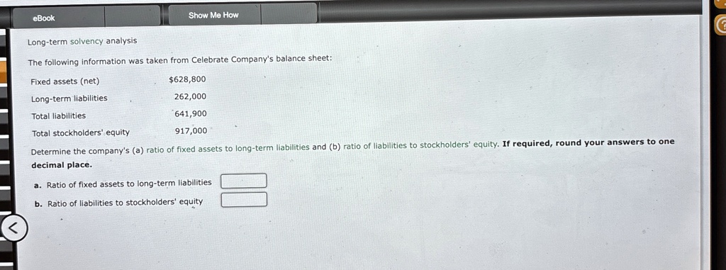 ebook show me how long term solvency analysis the following information was taken from celebrate companys balance sheet fixed assets net 628800 long term liabilities 262000 total liabilities 62318