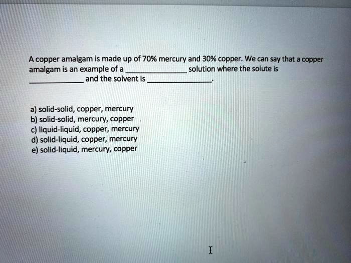 SOLVED A copper amalgam is made up of 70 mercury and , 30 copper. We