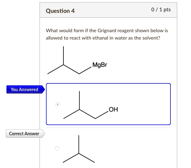 SOLVED: Question 4 0 / 1 pts What would form if the Grignard reagent ...