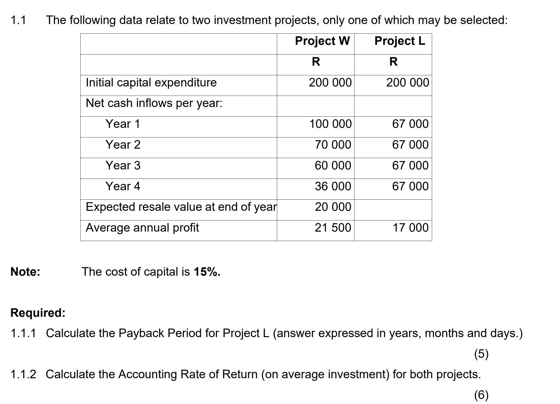 SOLVED:1.1 The following data relate to two investment projects, only one  of which may be selected: \begin{tabular}{|l|c|c|} \hline & Project W &  Project L \\ \hline Initial capital expenditure & \( \mathbf{R} \)