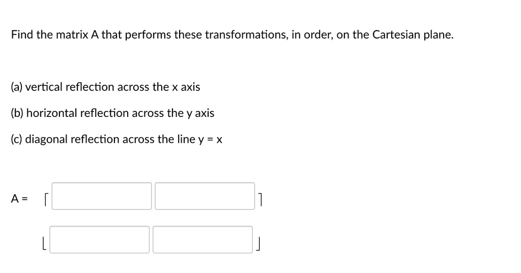 Solved Find The Matrix A That Performs These Transformations In Order On The Cartesian Plane A Vertical Reflection Across The X Axis B Horizontal Reflection Across The Y Axis C Diagonal Reflection Across