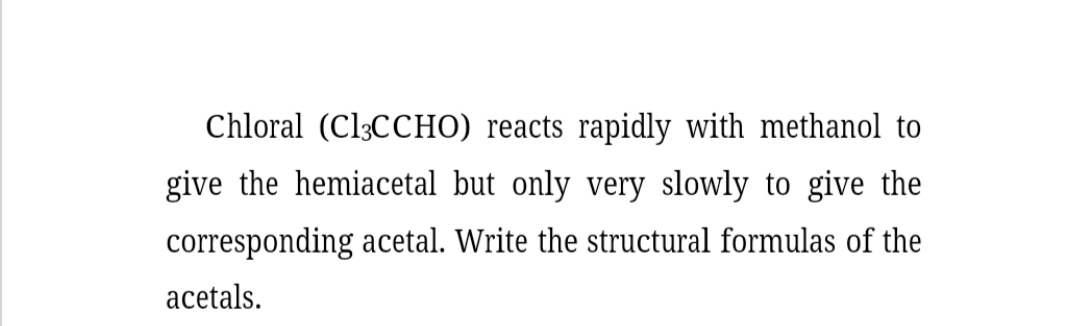 Chloral (Cl3CCHO) reacts rapidly with methanol to give the hemiacetal but only very slowly to give the corresponding acetal. Write the structural formulas of the acetals.