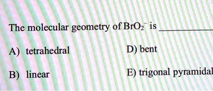 SOLVED: The Molecular Geometry OfBrOz Is A) Tetrahedral D) Bent B ...