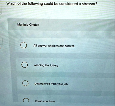 which of the following could be considered a stressor multiple choice all answer choices are correct winning the lottery getting fired from your job losing your keys 66537