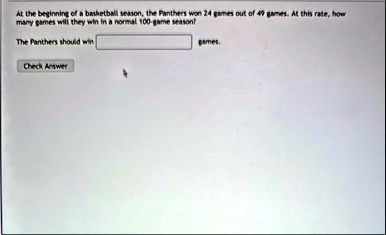 at the beginning of a basketball season the panthers won 24 games out of 49 games at this rate how many games will they win in a normal 100 game season the panthers should win games check an 41133