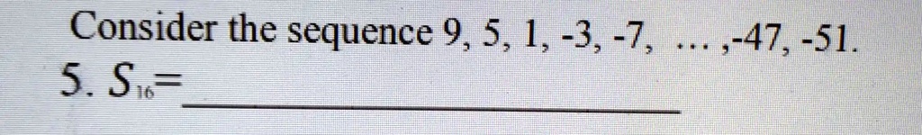 Consider the sequence 9, 5, 1, -3, -7, ...,-47, -51.
5. S16 =