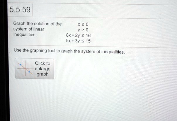 Solved 5 5 59 Graph The Solution Of The X 2 0 System Of Linear Y 2 0 Inequalities 8x 2y 16 5x 3y 15 Use The Graphing Too Graph The System Of Inequalities Click To Enlarge Graph