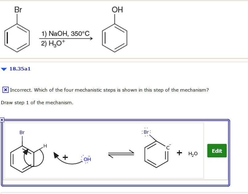 Br
OH
1) NaOH, 350°C
2) H3O+
18.35a1
Which of the four mechanistic steps is shown in this step of the mechanism?
Draw step 1 of the mechanism.
Br
H
+ OH-
:Br:
C-
+ H2O
Edit