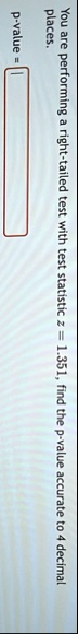 you are performing a right tailed test with test statistic z 1351 find the p value accurate to 4 decimal places p value 92102