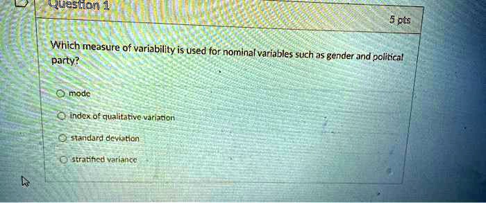 Which measure of variability is used for nominal variables such as gender and political party?
mode
index of qualitative variation
standard deviation
stratified variance