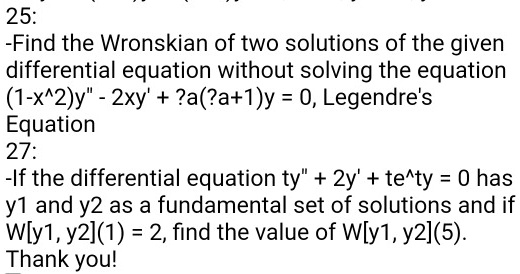 Solved 25 Find The Wronskian Of Two Solutions Of The Given Differential Equation Without Solving The Equation 1 X 2 Y 2xy A A 1 Y 0 Legendre S Equation 27 If The Differential Equation Ty 2y Te Ty 0