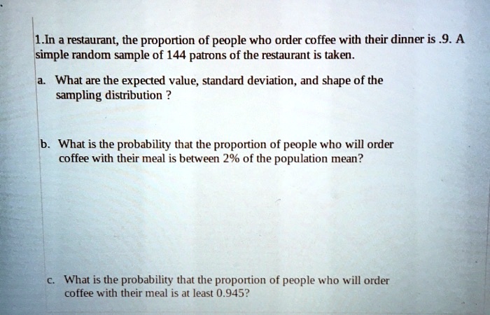 1in restaurant the proportion of people who order coffee with their dinner is 9a simple random sample of 144 patrons of the restaurant is taken what are the expected value standard deviation 01994