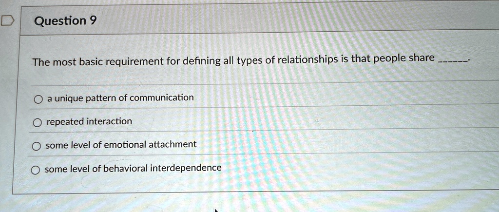question 9 the most basic requirement for defining all types of relationships is that people share  a unique pattern of communication repeated interaction some level of emotional attac 59018