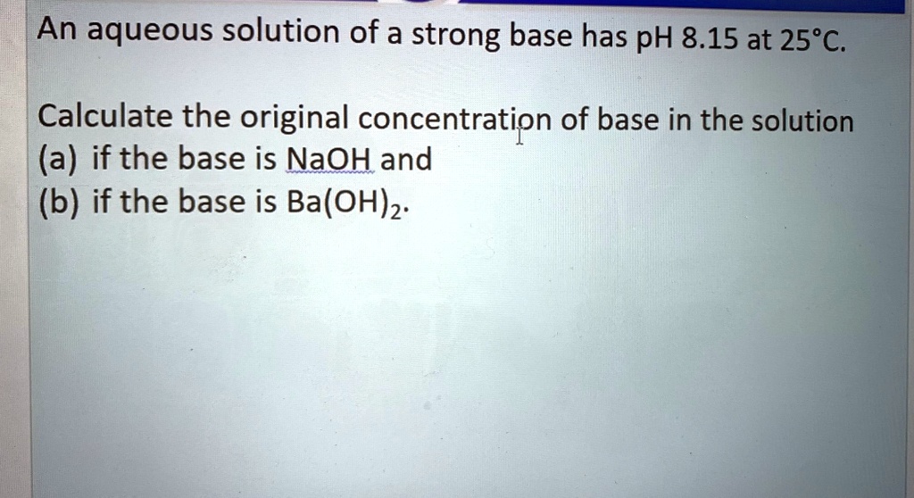 SOLVED: An aqueous solution of a strong base has pH 8.15 at 25Â°C ...