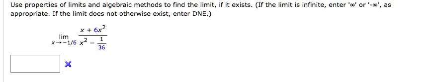 Use properties of limits and algebraic methods to find the limit, if it exists. (If the limit is infinite, enter '?' or '-?', as appropriate. If the limit does not otherwise exist, enter DNE.)
limx ? -1/6 (x + 6x^2) / (x^2 - 1/36)