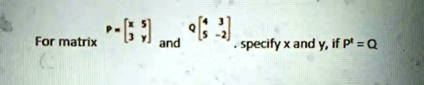 For matrix P = 
    < b m a t r i x > and Q = 
    < b m a t r i x >. specify x and y, if P^T = Q