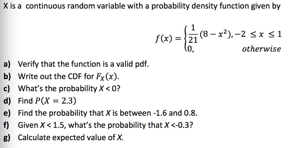 Solved Xis A Continuous Random Variable With A Probability Density Function Given By 21 8 X 2 X 1 F X 0 Otherwise A Verify That The Function Is A Valid Pdf B Write
