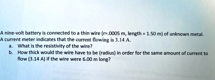 a nine volt battery is connected to a thin wire r0005 m length 150 m of unknown metal a current meter indicates that the current flowing is 314 a what is the resistivity of the wire how thi 55478