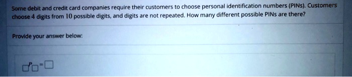 Some debit and credit card companies require their customers to choose personal identification numbers (PINs). Customers choose 4 digits from 10 possible digits, and digits are not repeated. How many different possible PINs are there?