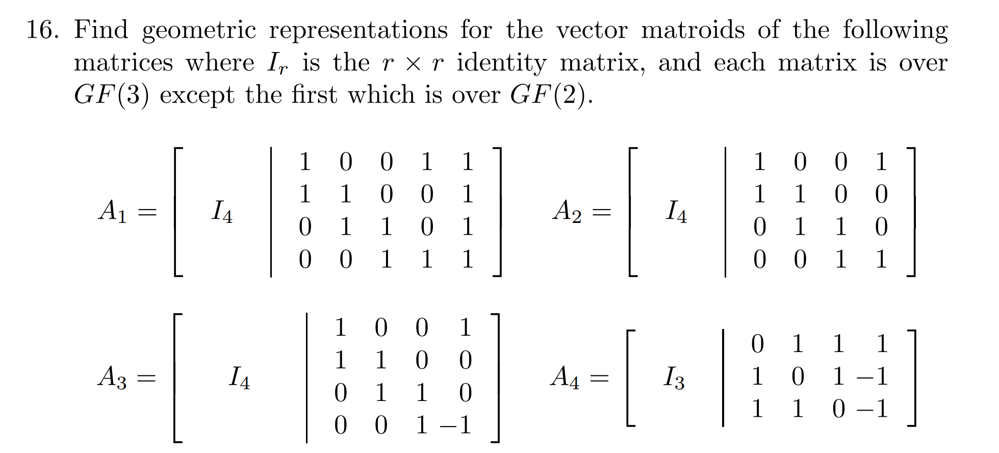 16. Find geometric representations for the vector matroids of the following matrices where Ir is the r × r identity matrix, and each matrix is over G F(3) except the first which is over G F(2).