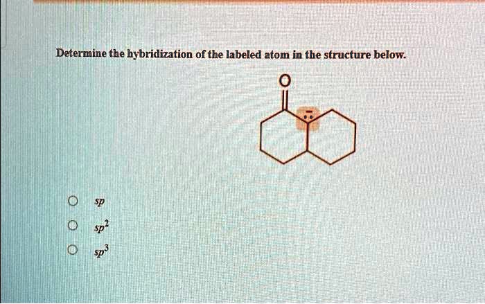 SOLVED: Determine the hybridization of the labeled atom in the ...
