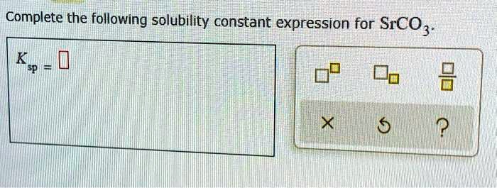 SOLVED: Complete the following solubility constant expression for SrCO3: K