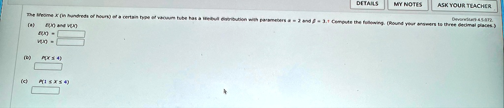 the lifetime x in hundreds of hours of a certain type of vacuum tube has a weibull distribution with parameters alpha 2 and beta 31 compute the following round your answers to three decimal  90847