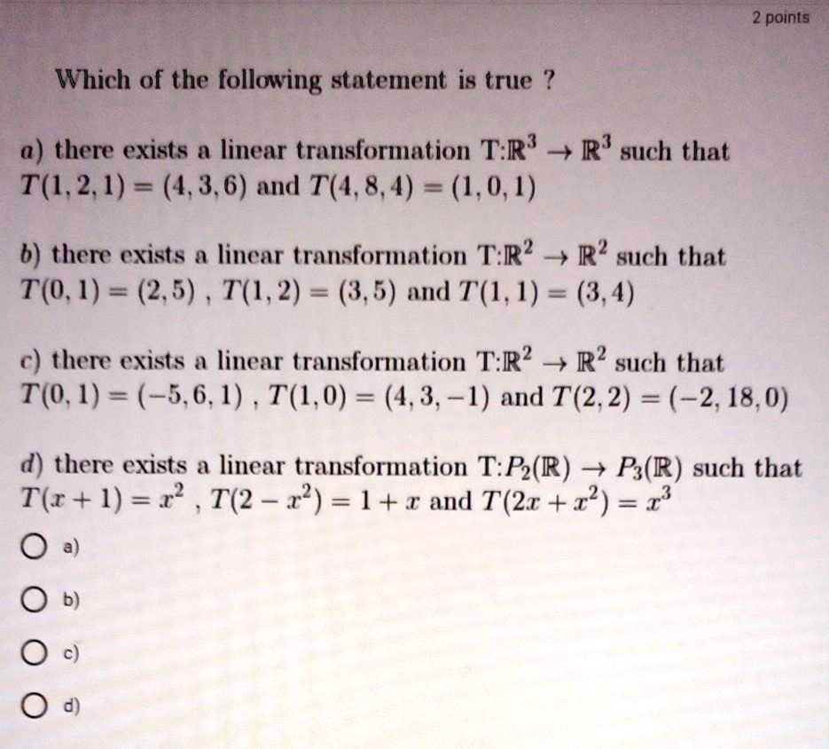 Solved 2 Points Which Of The Following Statement Is True A There Exists A Linear Transformation T R S R Such That T 1 2 1 4 3 6 And T 4 8 4 1 0 1 6 There Exists A Linear