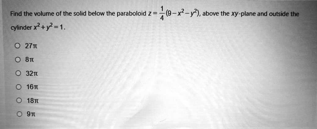 Solved Find The Volume Of The Solid Below The Paraboloid Z 4 G X2 Y2 Above The Xy Plane And Outside The Cylinder X2 Y2 1 27n 8t 32t 16t 18t 9t