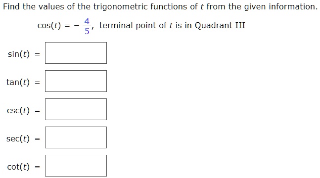 Find the values of the trigonometric functions of t from the given information.
cos(t) = -4/5, terminal point of t is in Quadrant III
sin(t) =
tan(t) =
csc(t) =
sec(t) =
cot(t) =