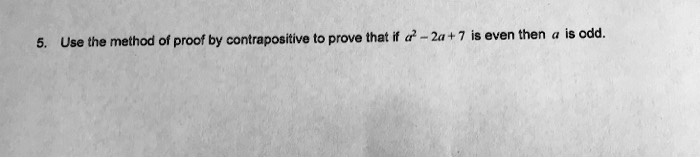 5. Use the method of proof by contrapositive to prove that if a^2 - 2a + 7 is even then a is odd.