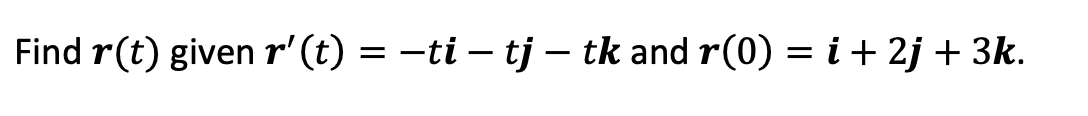 Find ( oldsymbolr(t) ) given ( oldsymbolr^prime(t)=-t oldsymboli-t oldsymbolj-t oldsymbolk ) and ( oldsymbolr(0)=oldsymboli+2 oldsymbolj+3 oldsymbolk )