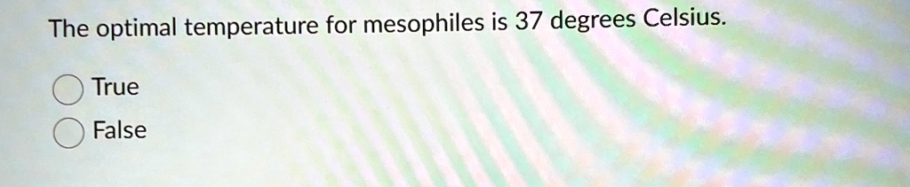 The optimal temperature for mesophiles is 37 degrees Celsius.

? True
? False