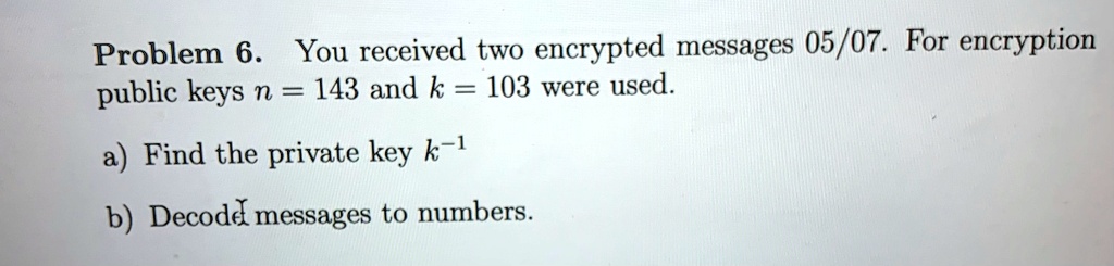 SOLVED: Problem 6. You received two encrypted messages 05/07. For ...