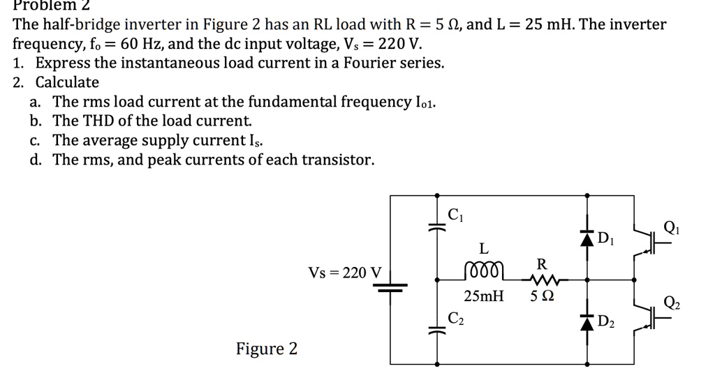 Problem 2: The half-bridge inverter in Figure 2 has an RL load with R ...