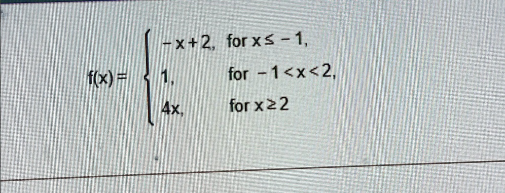 f(x) =  -x+2,     for  x ≤-1, 
 1,     for  -1 < x < 2, 
 4x,     for  x ≥2 