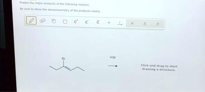 Predict the major products of the following reaction.
Be sure to show the stereochemistry of the products clearly.
Br
HBr