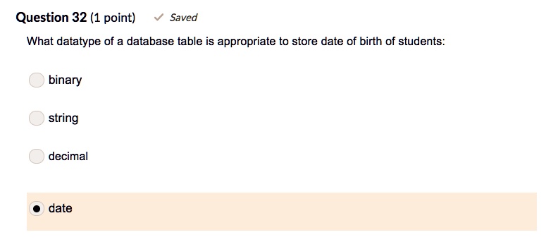 Question 32 (1 point)
Saved
What datatype of a database table is appropriate to store date of birth of students:
binary
string
decimal
date