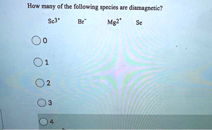 Solved:how Many Of The Following Species Are Diamagnetic? Sc3+ Br Mg2+ Se 01 Solved:how Many Of The Following Species Are Diamagnetic? Sc3+ Br Mg2+ Se 01