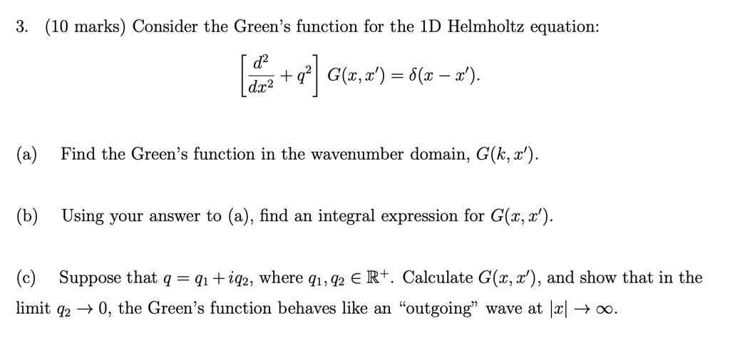 Solved 3 10 Marks Consider The Green S Function For The Id Helmholtz Equation 9 G W V 6 3 X Dx2 Find The Green S Function In The Wavenumber Domain G K X Using Your Answer