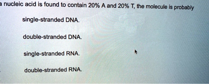 Solved Nucleic Acid Is Found To Contain A And T The Molecule Is Probably Single Stranded Dna Double Stranded Dna Single Stranded Rna Double Stranded Rna