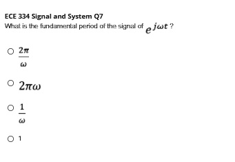 ECE 334 Signal and System Q7
What is the fundamental period of the signal of e^j?t?
? 2?/?
? 2??
? 1/?
? 1