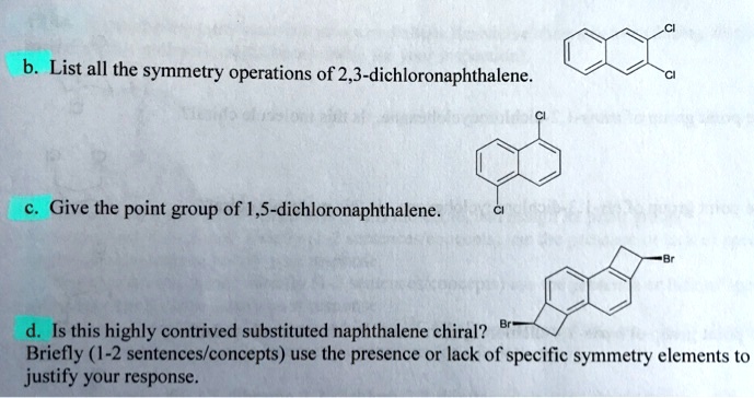 Solved B List All The Symmetry Operations Of 2 3 Dichloronaphthalene Give The Point Group Of 1 5 Dichloronaphthalene Is This Highly Contrived Substituted Naphthalene Chiral Briefly 1 2 Sentences Concepts Use The Presence Or Lack Of Specific Symmetry