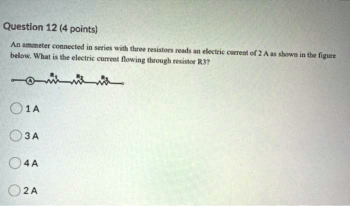 question 12 4 points an ammeter connected series with three resistors reads hn electric below what the current of 2 a as shown in the figure electric current flowing through resistor r3 q1a 38396
