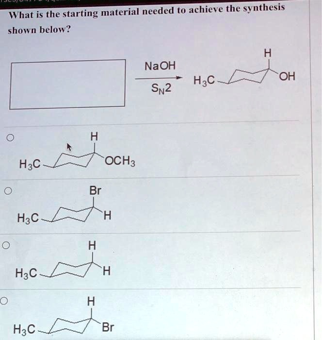 SOLVED: What is the starting material needed t0 achieve the synthesis ...