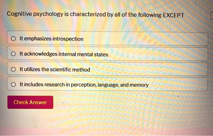 Cognitive psychology is characterized by all of the following EXCEPT
It emphasizes introspection
It acknowledges internal mental states
It utilizes the scientific method
It includes research in perception, language, and memory
Check Answer