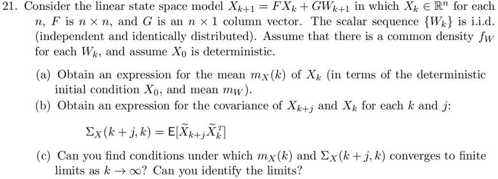 Solved 21 Consider The Linear State Space Model Xk L Fxk Gwk 1 In Which Xk A Rn For Each N F Is N X N And G Is An N X 1