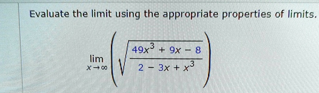 Evaluate the limit using the appropriate properties of limits.

limx →∞√((49x^3 + 9x - 8)/(2 - 3x + x^3))